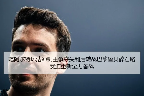 范阿尔特环法冲刺王争夺失利后转战巴黎鲁贝碎石路赛道重新全力备战