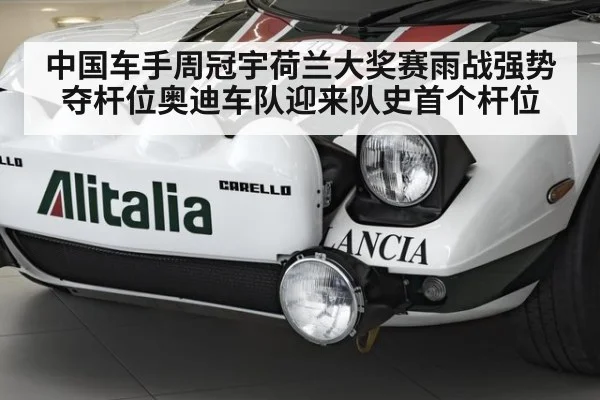 中国车手周冠宇荷兰大奖赛雨战强势夺杆位奥迪车队迎来队史首个杆位